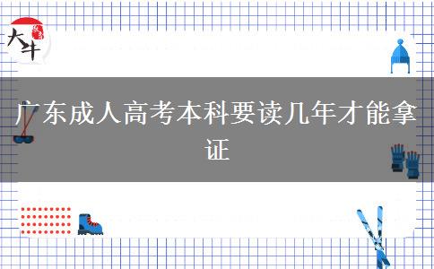 广东成人高考本科要读几年才能拿证