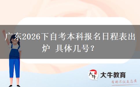 广东2026下自考本科报名日程表出炉 具体几号？