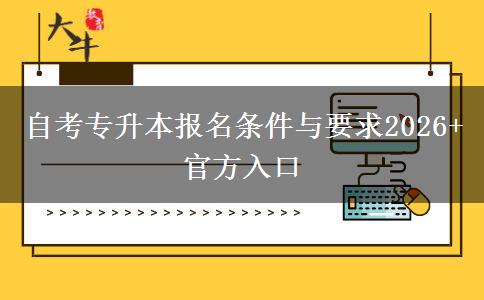 自考专升本报名条件与要求2026+官方入口