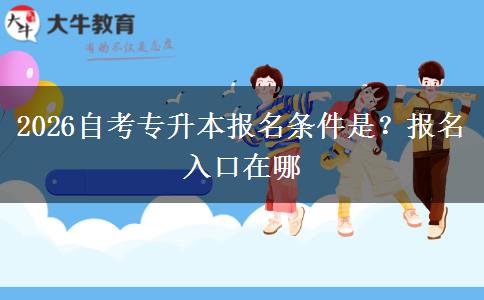 2026自考专升本报名条件是？报名入口在哪