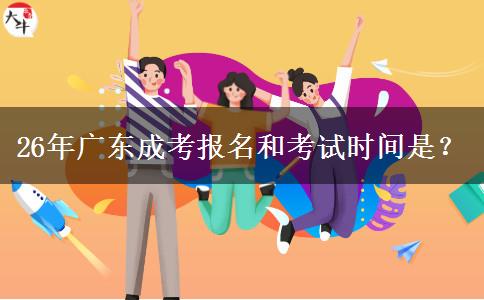 26年广东成考报名和考试时间是？