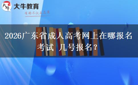 2026广东省成人高考网上在哪报名考试 几号报名？