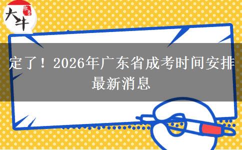 定了！2026年广东省成考时间安排最新消息