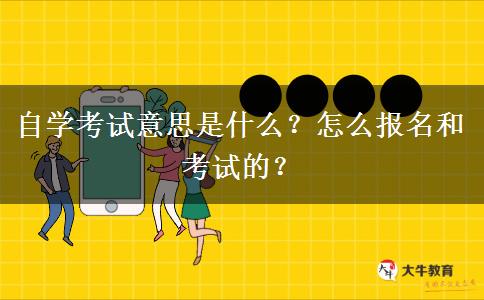 自学考试意思是什么？怎么报名和考试的？