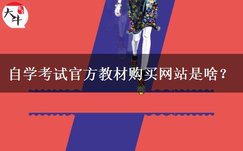 自学考试官方教材购买网站是啥？