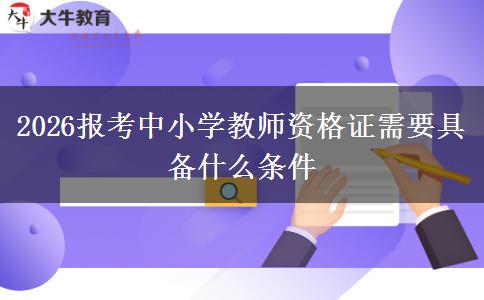 2026报考中小学教师资格证需要具备什么条件