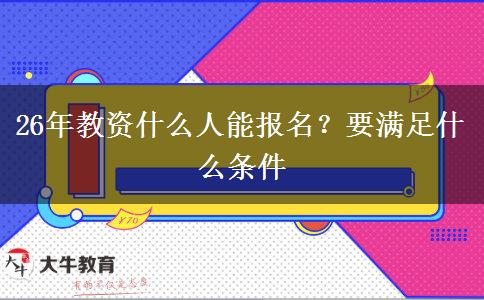 26年教资什么人能报名？要满足什么条件