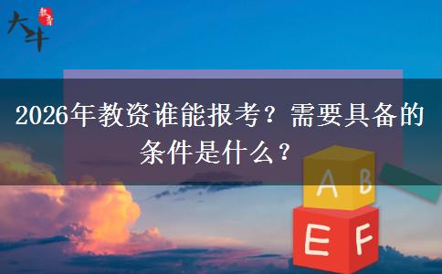 2026年教资谁能报考？需要具备的条件是什么？