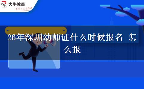 26年深圳幼师证什么时候报名 怎么报