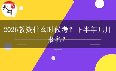 2026教资什么时候考？下半年几月报名？