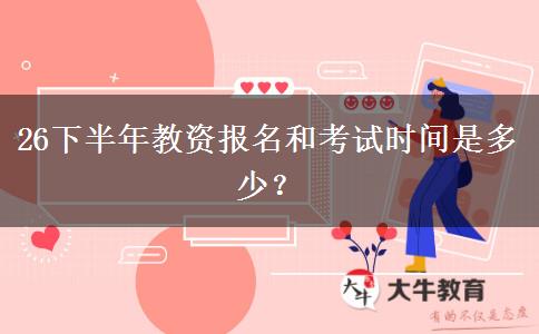 26下半年教资报名和考试时间是多少？