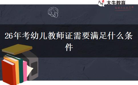 26年考幼儿教师证需要满足什么条件