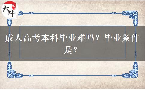 成人高考本科毕业难吗？毕业条件是？