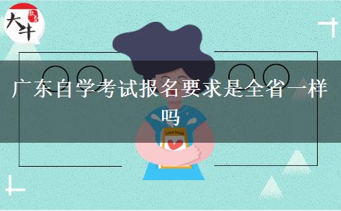 广东自学考试报名要求是全省一样吗