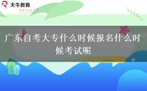 广东自考大专什么时候报名什么时候考试呢