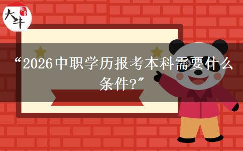 “2026中职学历报考本科需要什么条件?