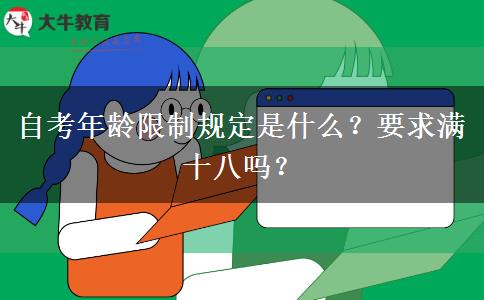 自考年龄限制规定是什么？要求满十八吗？