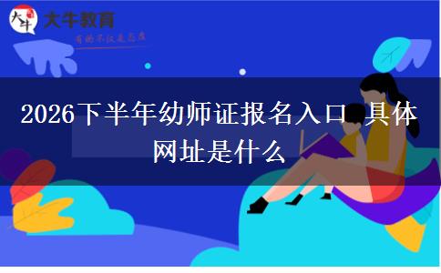 2026下半年幼师证报名入口 具体网址是什么