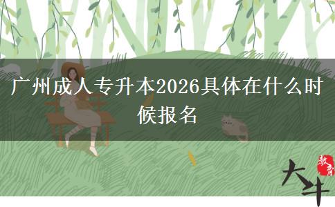 广州成人专升本2026具体在什么时候报名