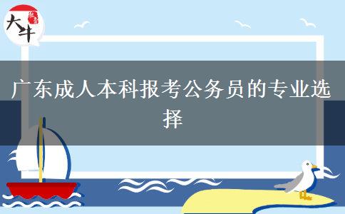广东成人本科报考公务员的专业选择