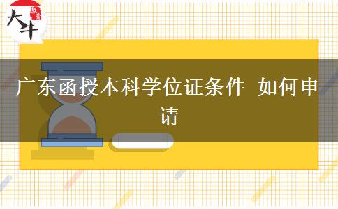 广东函授本科学位证条件 如何申请