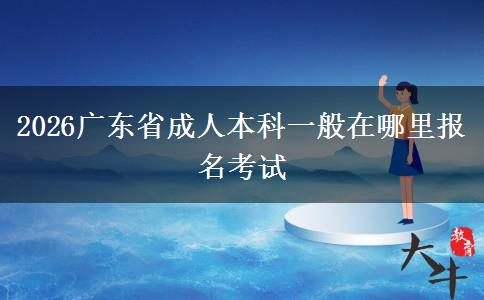 2026广东省成人本科一般在哪里报名考试
