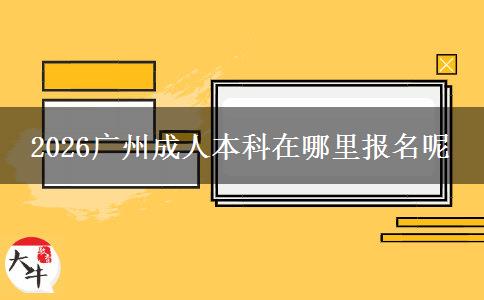 2026广州成人本科在哪里报名呢