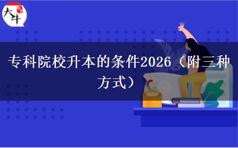 专科院校升本的条件2026（附三种方式）