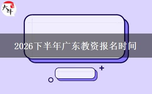 2026下半年广东教资报名时间