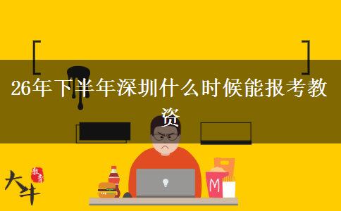 26年下半年深圳什么时候能报考教资