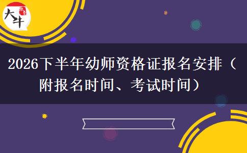 2026下半年幼师资格证报名安排（附报名时间、考试时间）