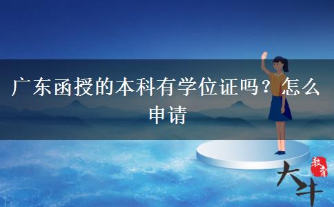 广东函授的本科有学位证吗？怎么申请