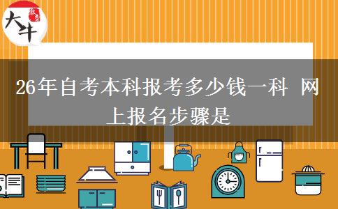 26年自考本科报考多少钱一科 网上报名步骤是