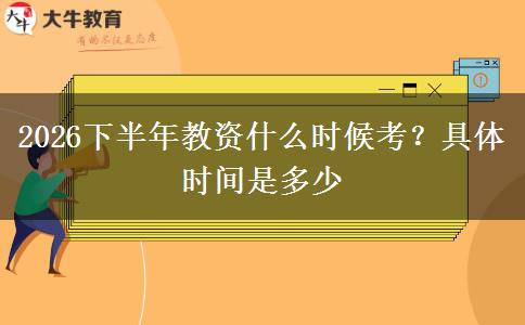 2026下半年教资什么时候考？具体时间是多少
