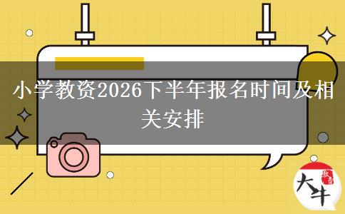 小学教资2026下半年报名时间及相关安排