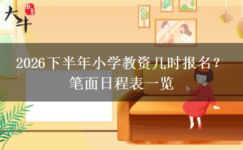 2026下半年小学教资几时报名？ 笔面日程表一览