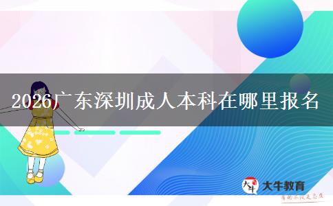 2026广东深圳成人本科在哪里报名