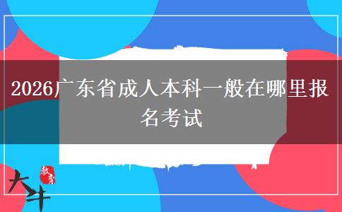 2026广东省成人本科一般在哪里报名考试