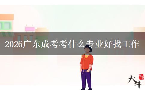 2026广东成考考什么专业好找工作