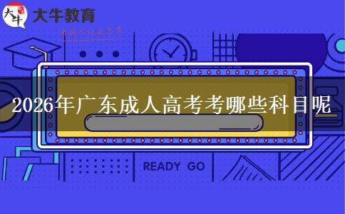 2026年广东成人高考考哪些科目呢