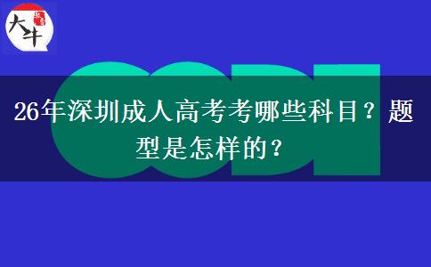 26年深圳成人高考考哪些科目？题型是怎样的？