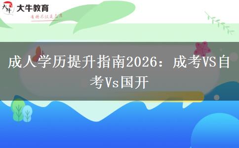 成人学历提升指南2026：成考VS自考Vs国开