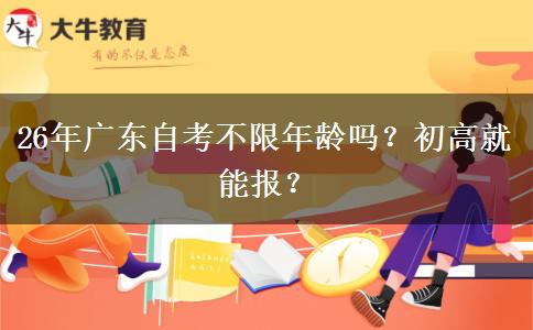 26年广东自考不限年龄吗？初高就能报？