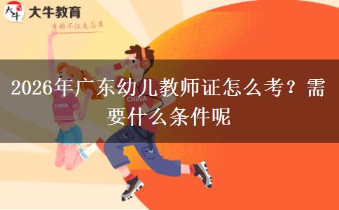 2026年广东幼儿教师证怎么考？需要什么条件呢