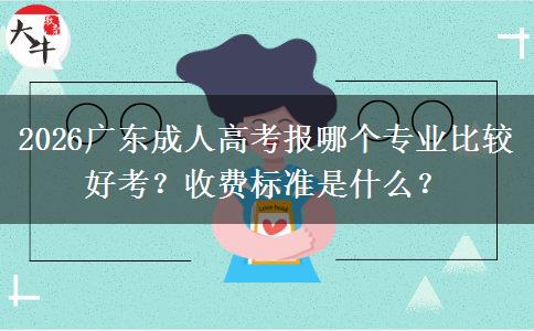 2026广东成人高考报哪个专业比较好考？收费标准是什么？