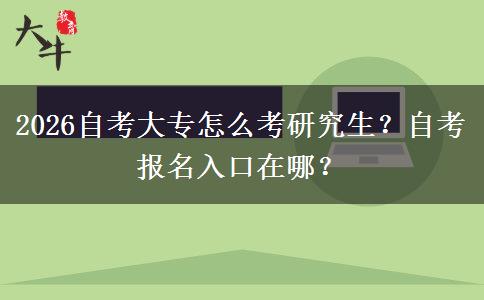 2026自考大专怎么考研究生？自考报名入口在哪？