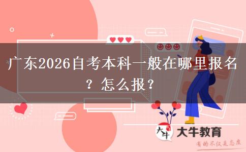 广东2026自考本科一般在哪里报名？怎么报？