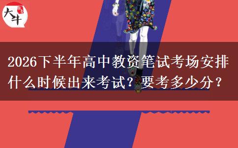 2026下半年高中教资笔试考场安排什么时候出来考试？要考多少分？