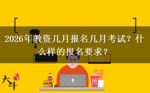 2026年教资几月报名几月考试？什么样的报名要求？