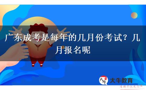 广东成考是每年的几月份考试？几月报名呢
